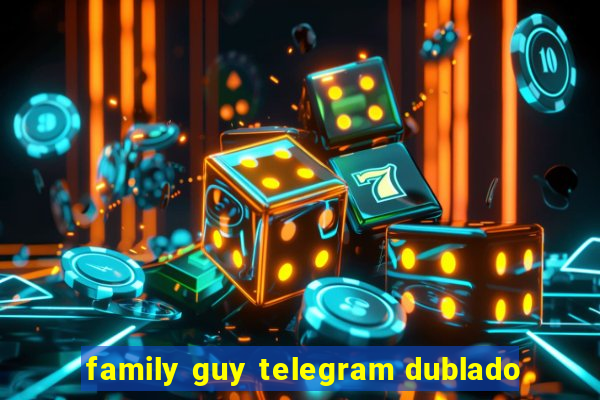 family guy telegram dublado